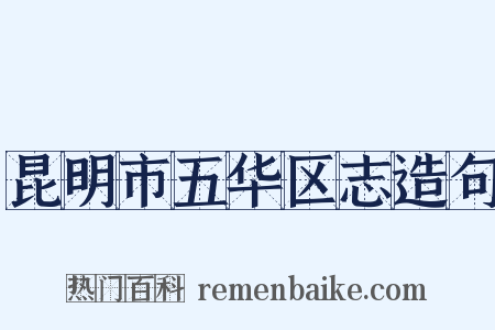 昆明市五华区志造句是什么意思的图片